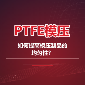 如何提高PTFE模压制品的均匀性？从单向